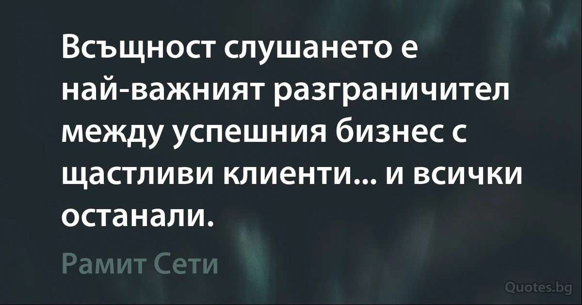 Всъщност слушането е най-важният разграничител между успешния бизнес с щастливи клиенти... и всички останали. (Рамит Сети)