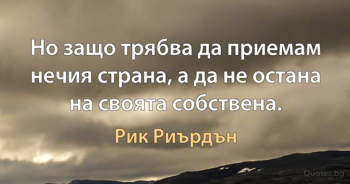 Но защо трябва да приемам нечия страна, а да не остана на своята собствена. (Рик Риърдън)