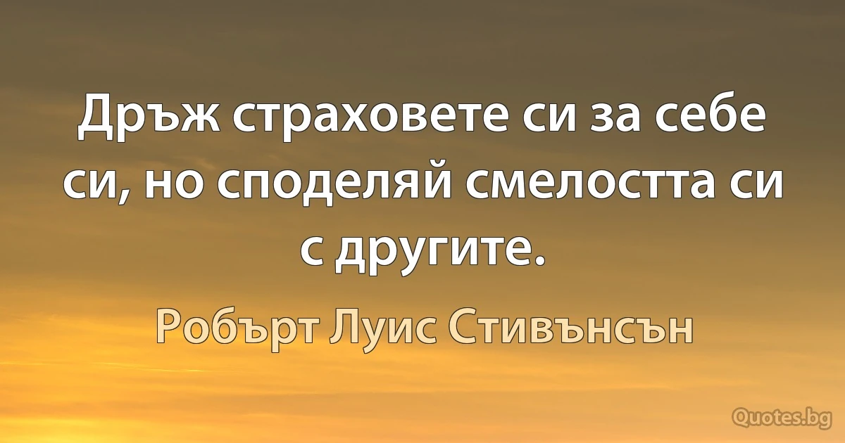 Дръж страховете си за себе си, но споделяй смелостта си с другите. (Робърт Луис Стивънсън)