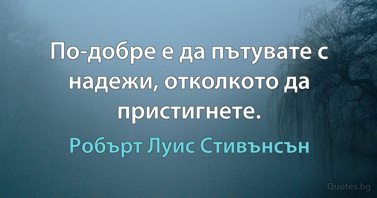 По-добре е да пътувате с надежи, отколкото да пристигнете. (Робърт Луис Стивънсън)