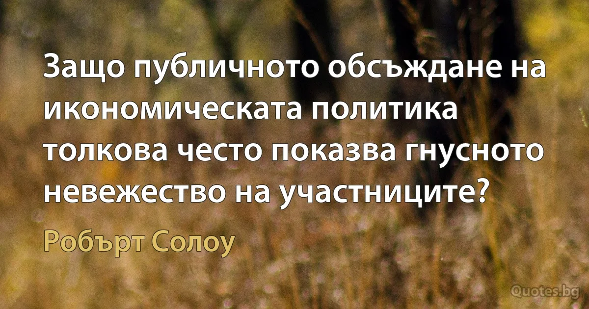 Защо публичното обсъждане на икономическата политика толкова често показва гнусното невежество на участниците? (Робърт Солоу)