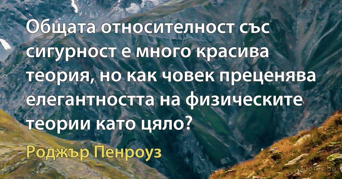 Общата относителност със сигурност е много красива теория, но как човек преценява елегантността на физическите теории като цяло? (Роджър Пенроуз)