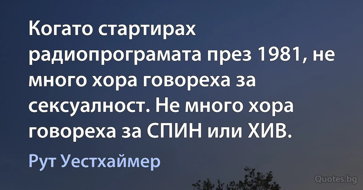 Когато стартирах радиопрограмата през 1981, не много хора говореха за сексуалност. Не много хора говореха за СПИН или ХИВ. (Рут Уестхаймер)