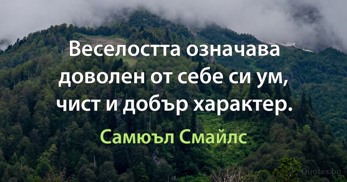 Веселостта означава доволен от себе си ум, чист и добър характер. (Самюъл Смайлс)