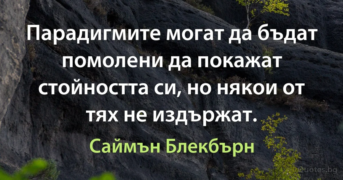 Парадигмите могат да бъдат помолени да покажат стойността си, но някои от тях не издържат. (Саймън Блекбърн)