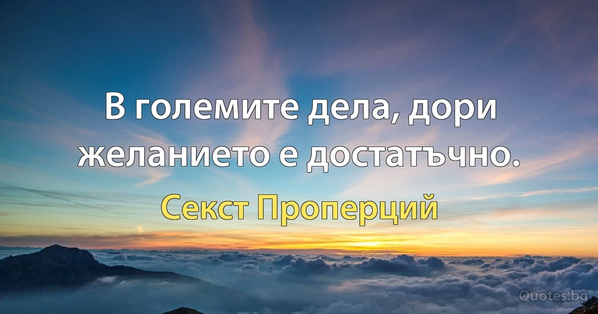 В големите дела, дори желанието е достатъчно. (Секст Проперций)