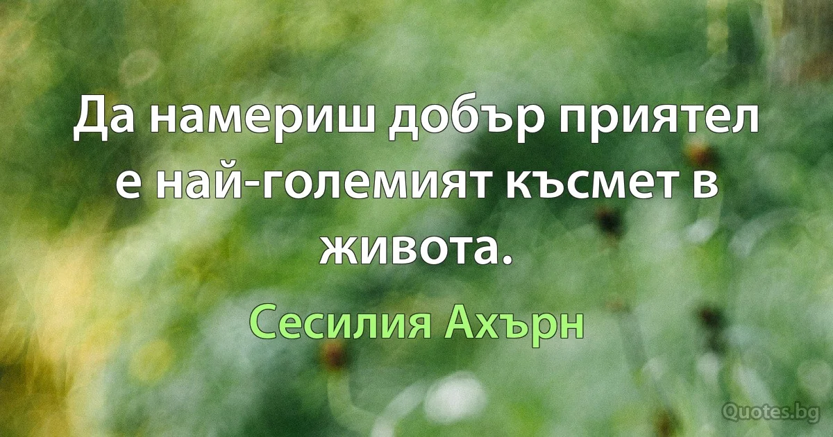 Да намериш добър приятел е най-големият късмет в живота. (Сесилия Ахърн)