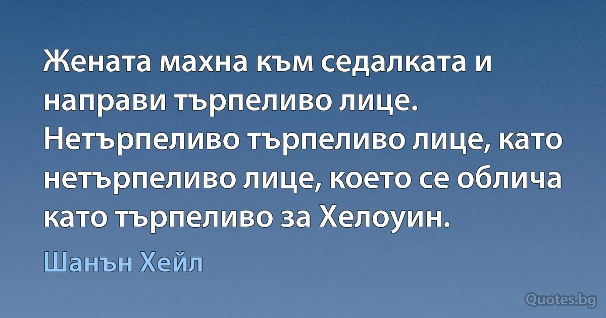 Жената махна към седалката и направи търпеливо лице. Нетърпеливо търпеливо лице, като нетърпеливо лице, което се облича като търпеливо за Хелоуин. (Шанън Хейл)