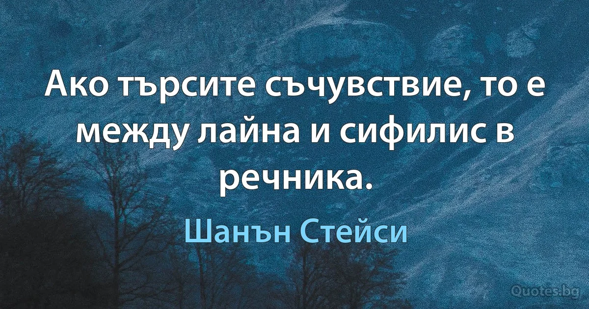 Ако търсите съчувствие, то е между лайна и сифилис в речника. (Шанън Стейси)