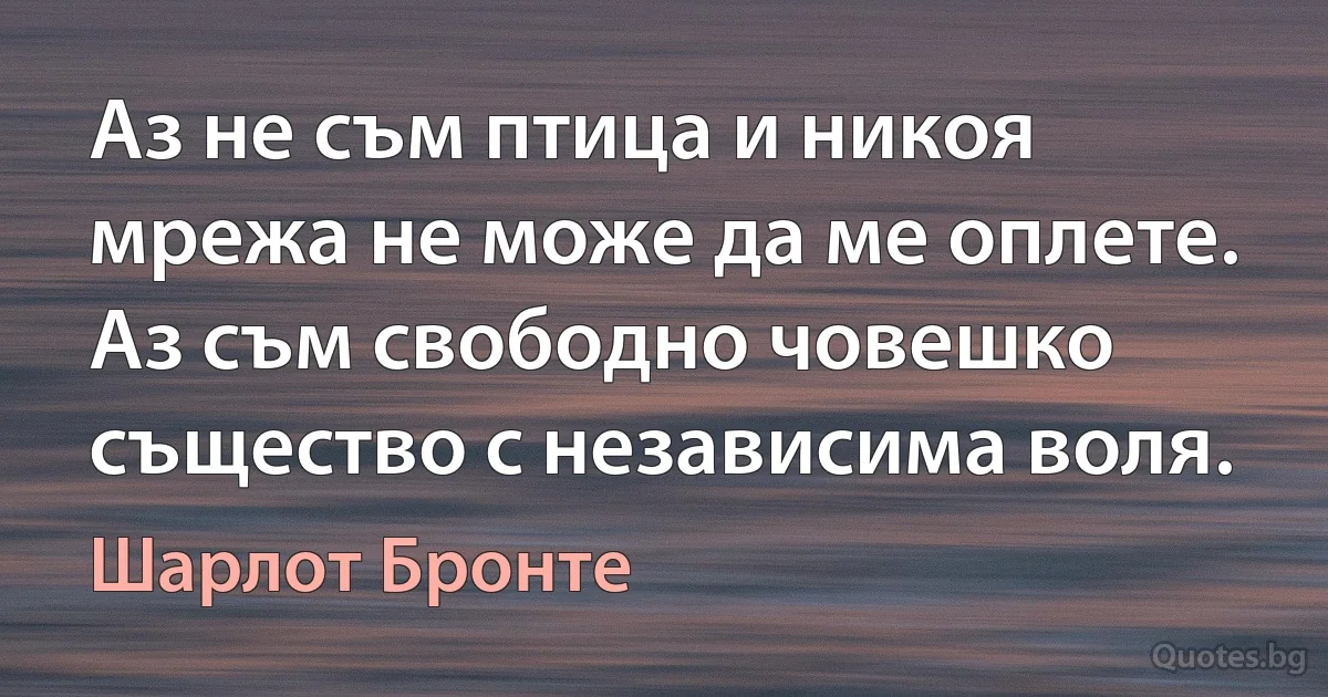 Аз не съм птица и никоя мрежа не може да ме оплете. Аз съм свободно човешко същество с независима воля. (Шарлот Бронте)