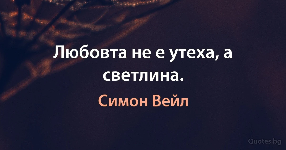 Любовта не е утеха, а светлина. (Симон Вейл)