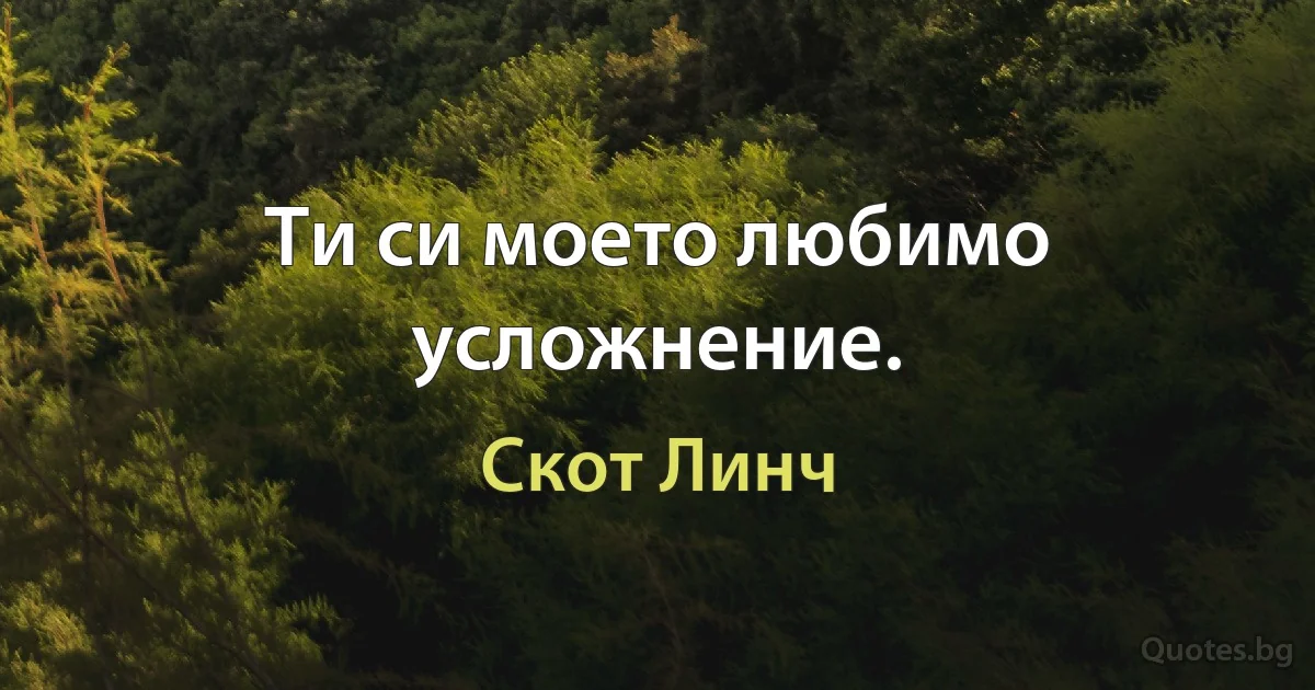 Ти си моето любимо усложнение. (Скот Линч)