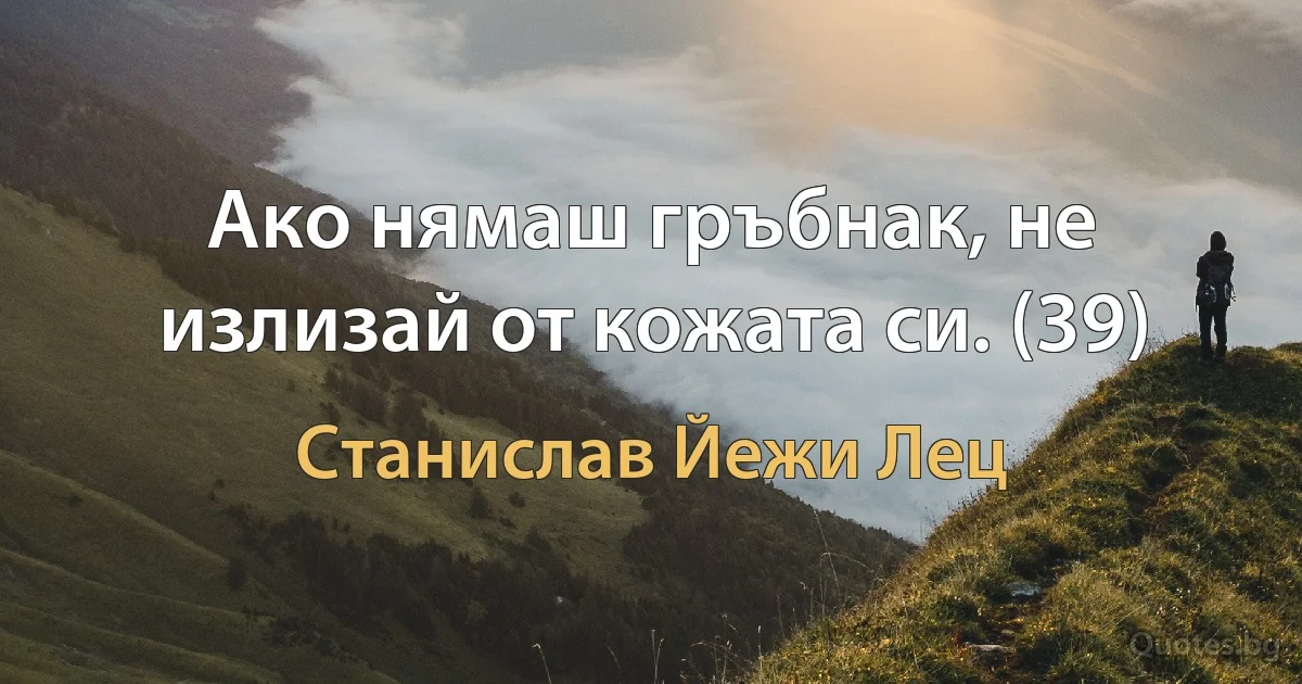 Ако нямаш гръбнак, не излизай от кожата си. (39) (Станислав Йежи Лец)