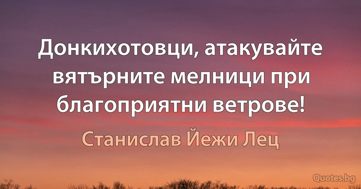 Донкихотовци, атакувайте вятърните мелници при благоприятни ветрове! (Станислав Йежи Лец)