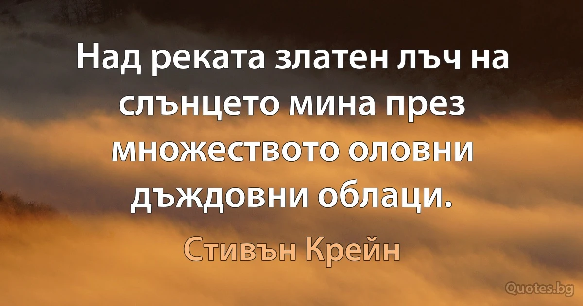 Над реката златен лъч на слънцето мина през множеството оловни дъждовни облаци. (Стивън Крейн)