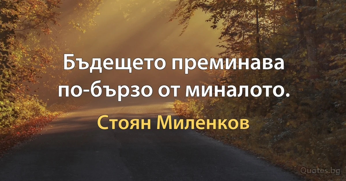 Бъдещето преминава по-бързо от миналото. (Стоян Миленков)