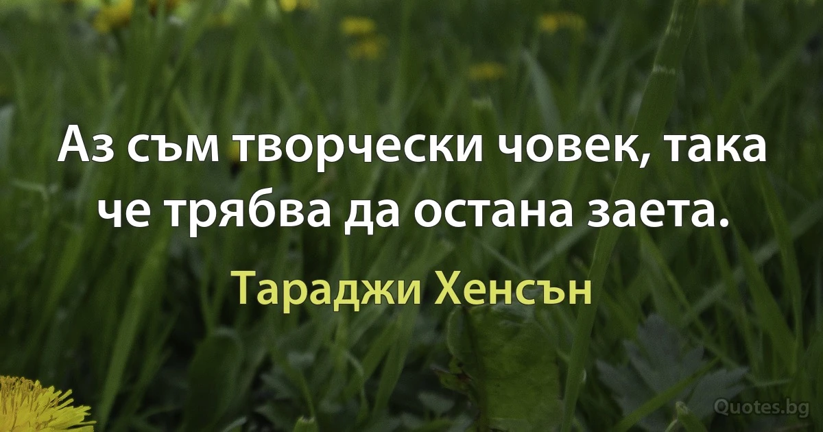 Аз съм творчески човек, така че трябва да остана заета. (Тараджи Хенсън)