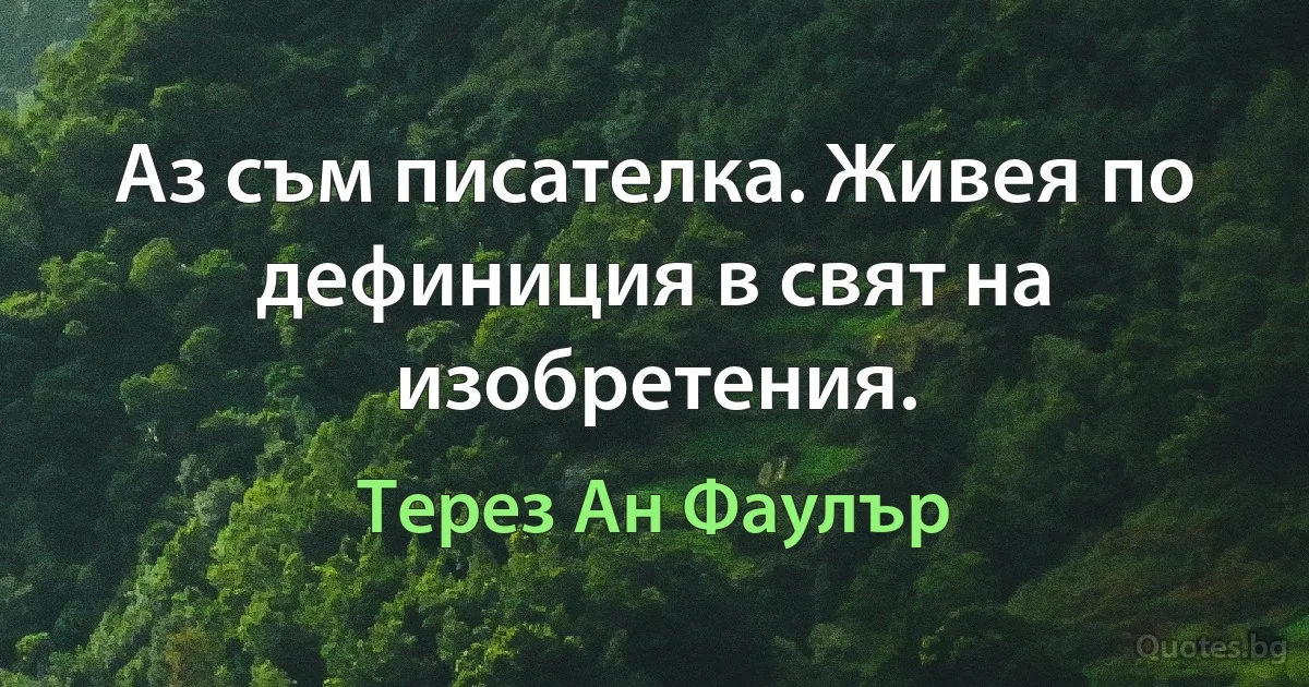 Аз съм писателка. Живея по дефиниция в свят на изобретения. (Терез Ан Фаулър)