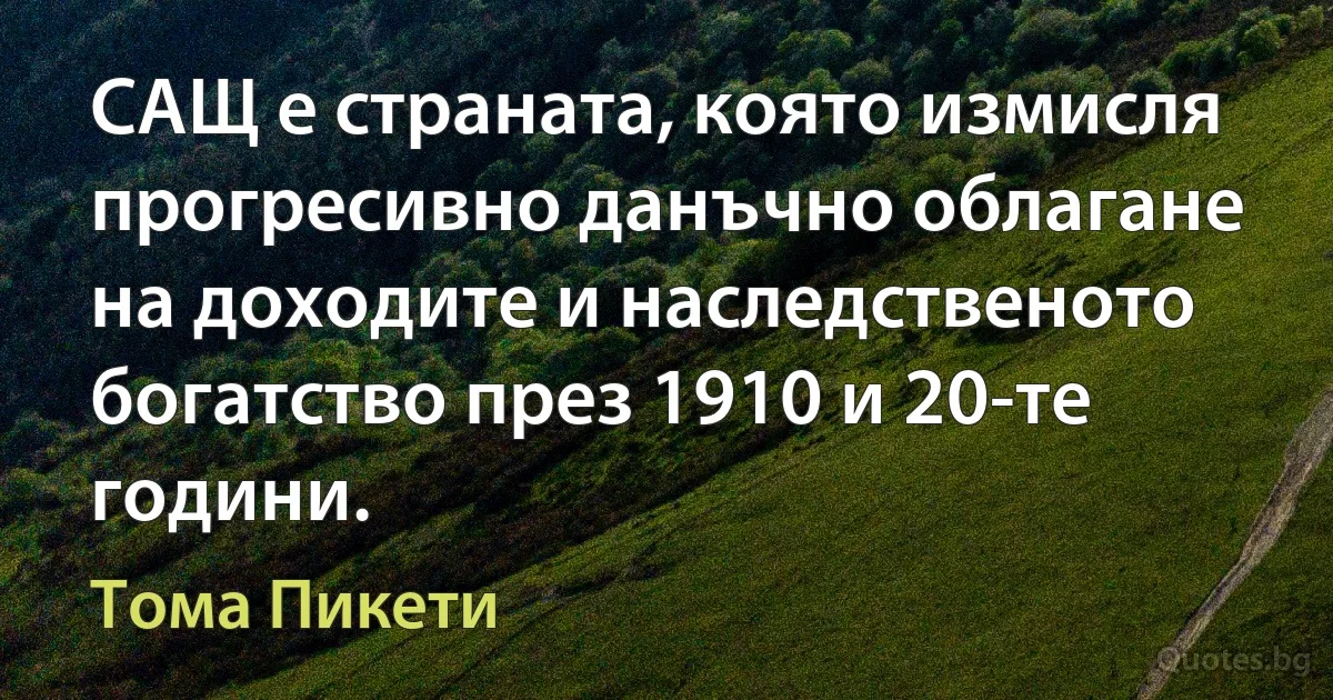 САЩ е страната, която измисля прогресивно данъчно облагане на доходите и наследственото богатство през 1910 и 20-те години. (Тома Пикети)