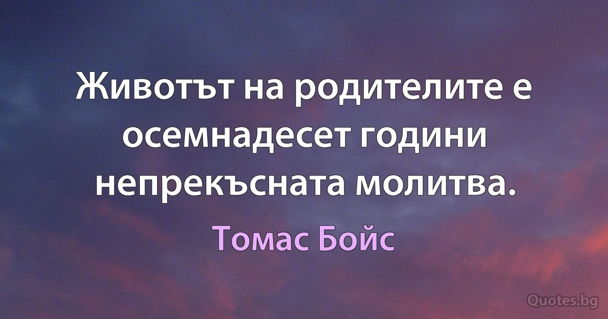 Животът на родителите е осемнадесет години непрекъсната молитва. (Томас Бойс)