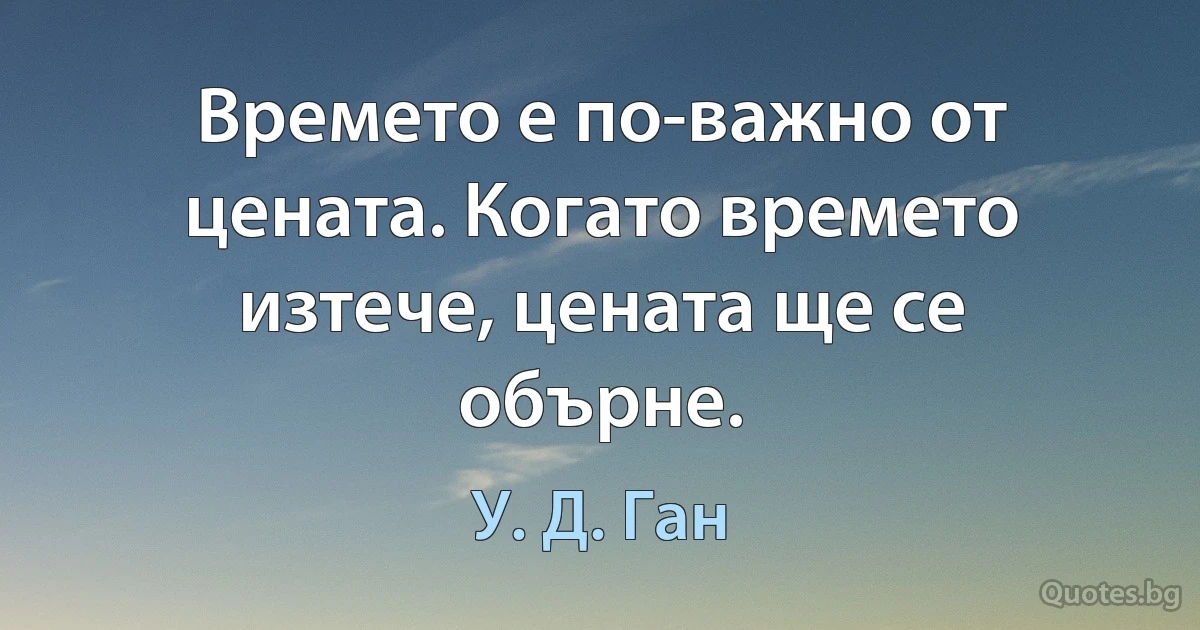 Времето е по-важно от цената. Когато времето изтече, цената ще се обърне. (У. Д. Ган)