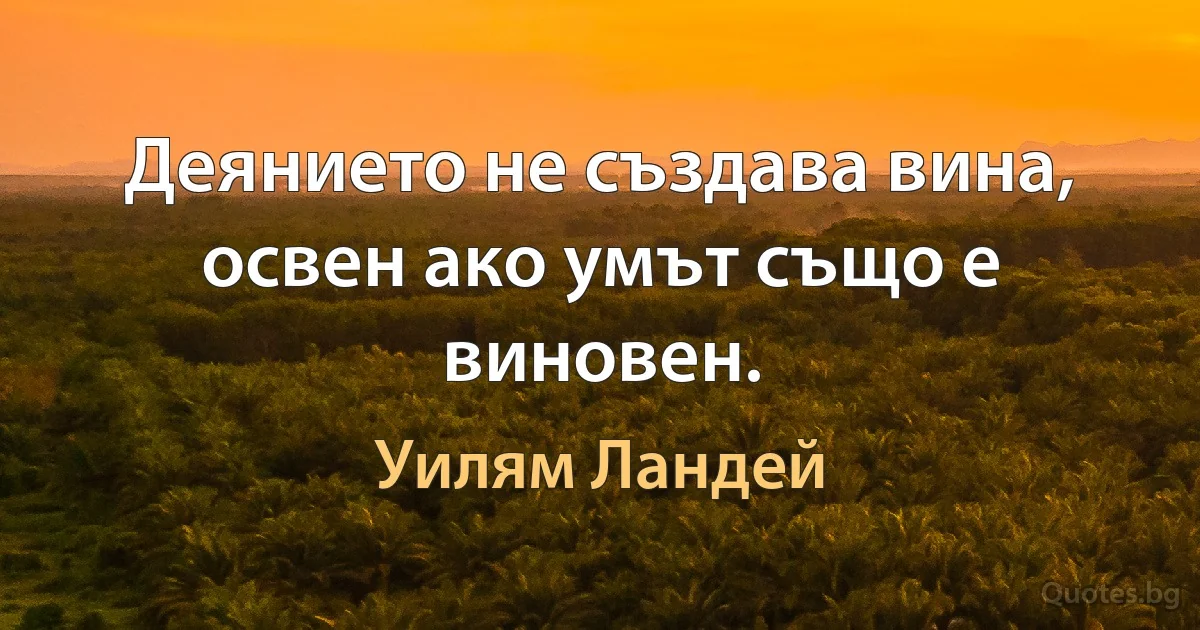 Деянието не създава вина, освен ако умът също е виновен. (Уилям Ландей)