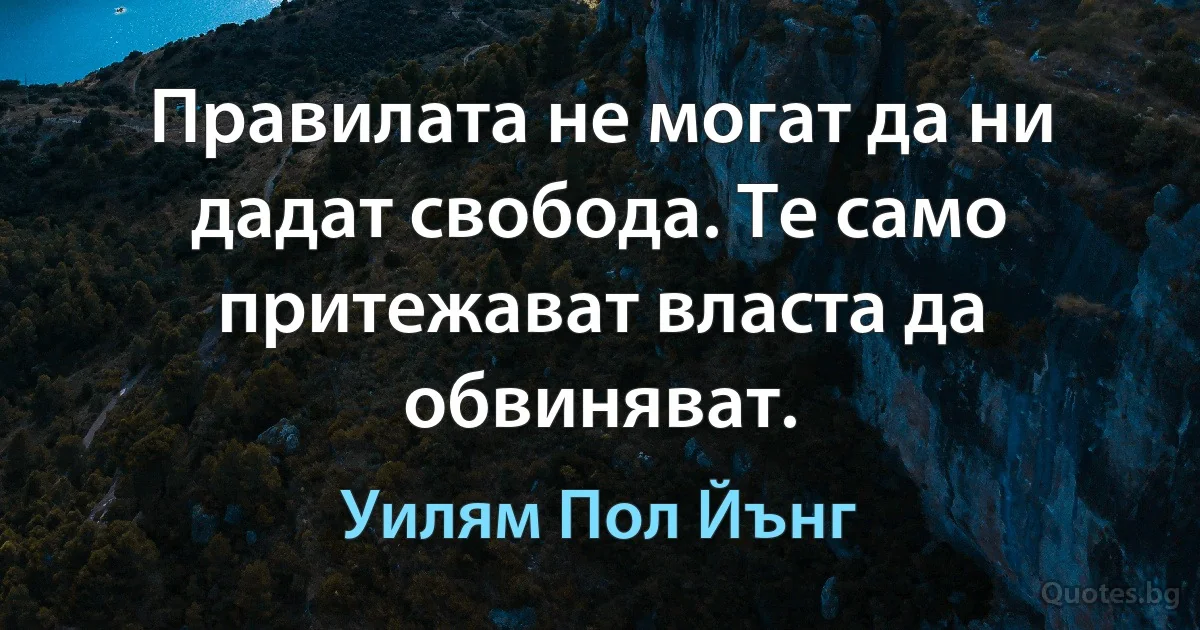 Правилата не могат да ни дадат свобода. Те само притежават власта да обвиняват. (Уилям Пол Йънг)