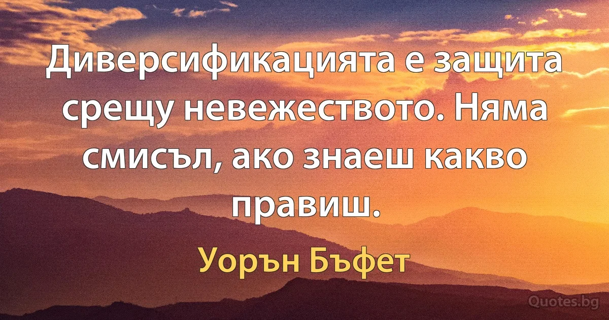 Диверсификацията е защита срещу невежеството. Няма смисъл, ако знаеш какво правиш. (Уорън Бъфет)