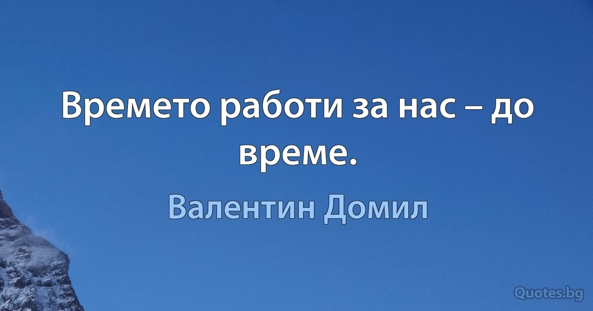 Времето работи за нас – до време. (Валентин Домил)