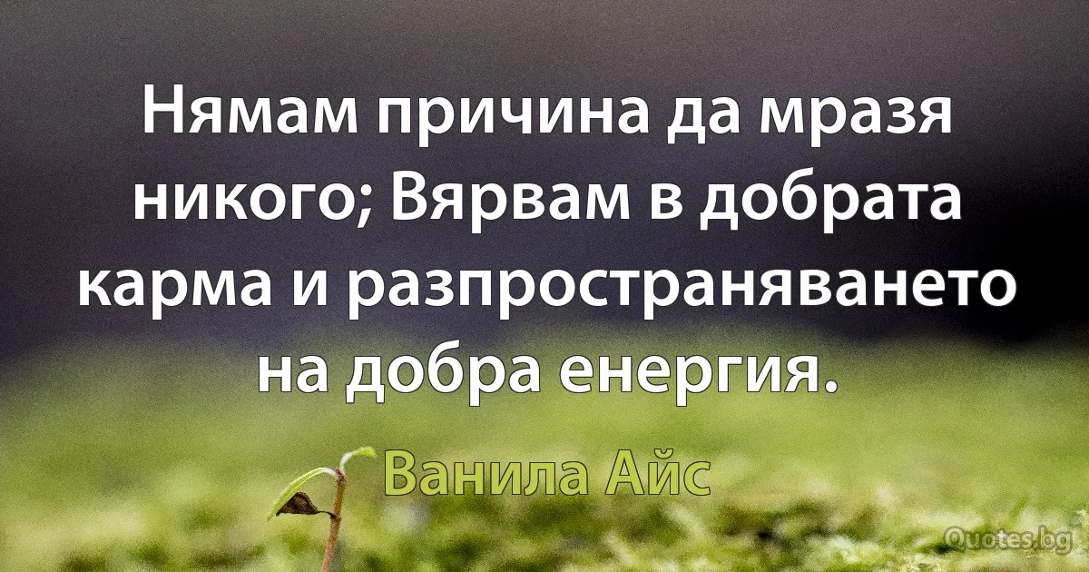 Нямам причина да мразя никого; Вярвам в добрата карма и разпространяването на добра енергия. (Ванила Айс)