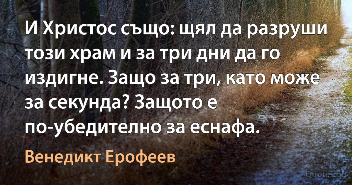 И Христос също: щял да разруши този храм и за три дни да го издигне. Защо за три, като може за секунда? Защото е по-убедително за еснафа. (Венедикт Ерофеев)