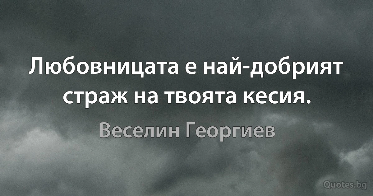 Любовницата е най-добрият страж на твоята кесия. (Веселин Георгиев)