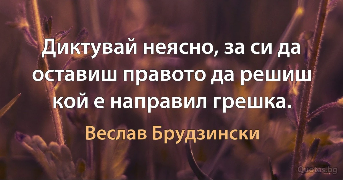 Диктувай неясно, за си да оставиш правото да решиш кой е направил грешка. (Веслав Брудзински)