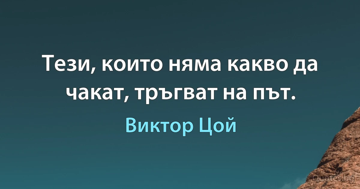 Тези, които няма какво да чакат, тръгват на път. (Виктор Цой)