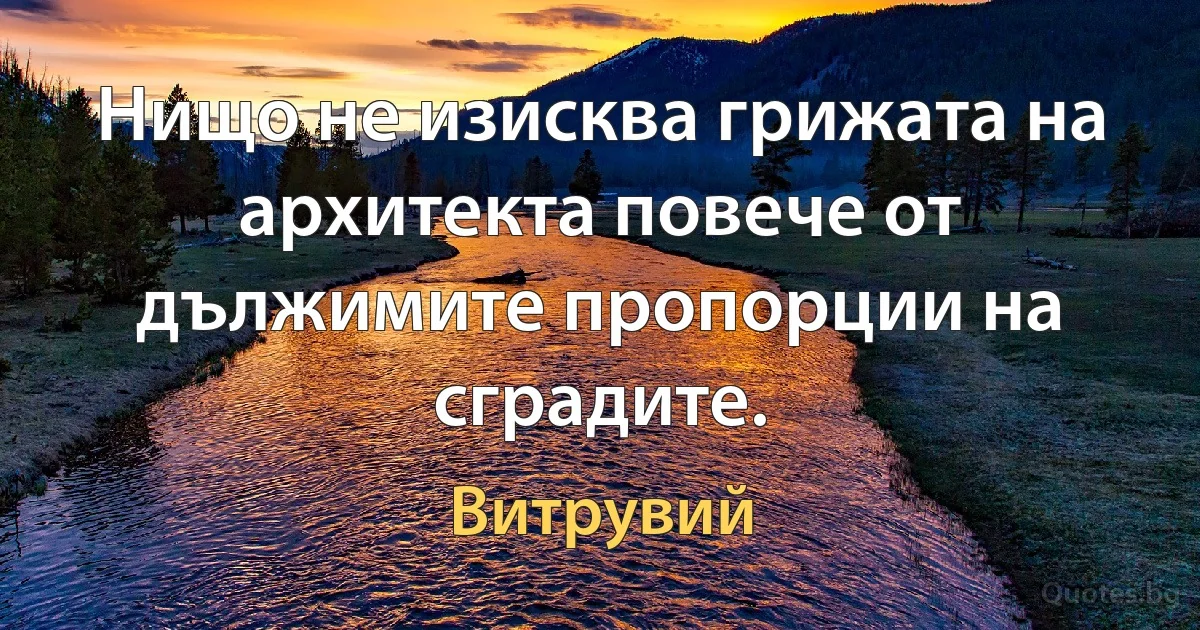 Нищо не изисква грижата на архитекта повече от дължимите пропорции на сградите. (Витрувий)