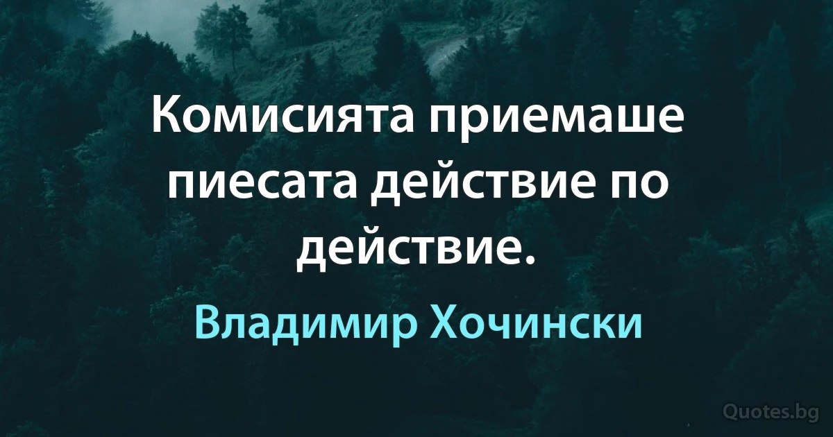 Комисията приемаше пиесата действие по действие. (Владимир Хочински)