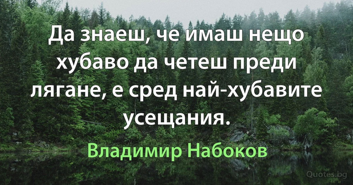 Да знаеш, че имаш нещо хубаво да четеш преди лягане, е сред най-хубавите усещания. (Владимир Набоков)