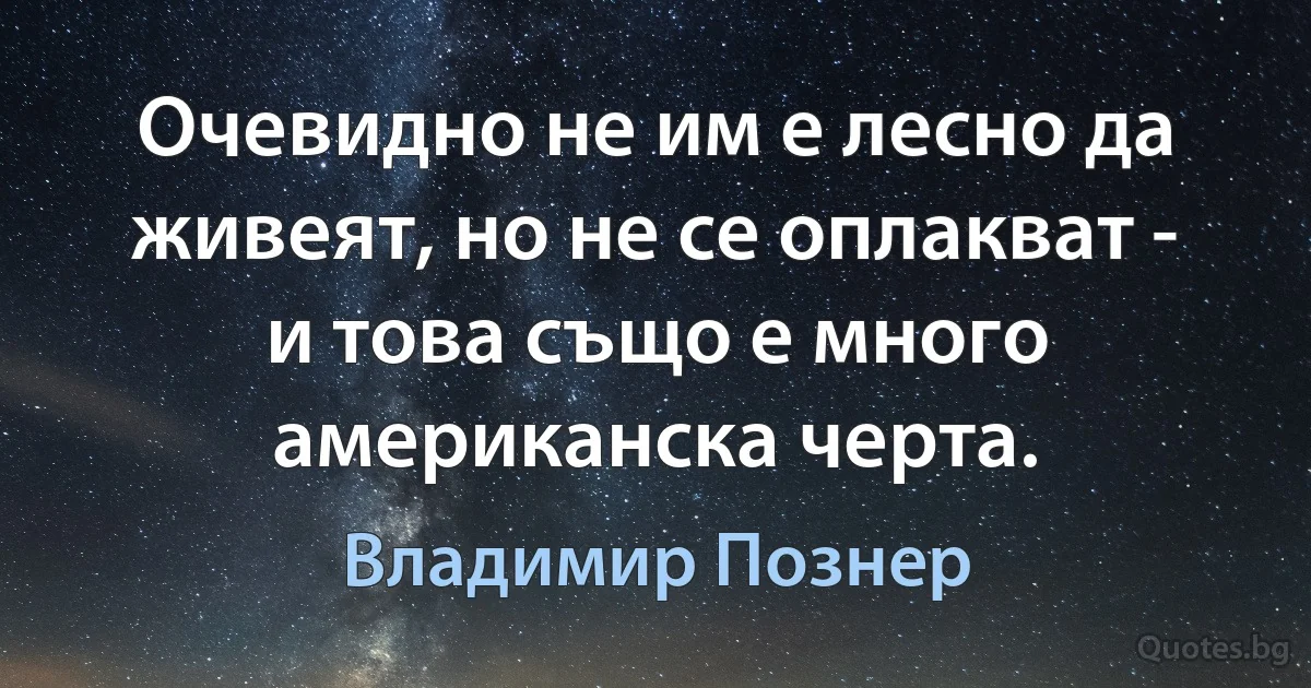 Очевидно не им е лесно да живеят, но не се оплакват - и това също е много американска черта. (Владимир Познер)