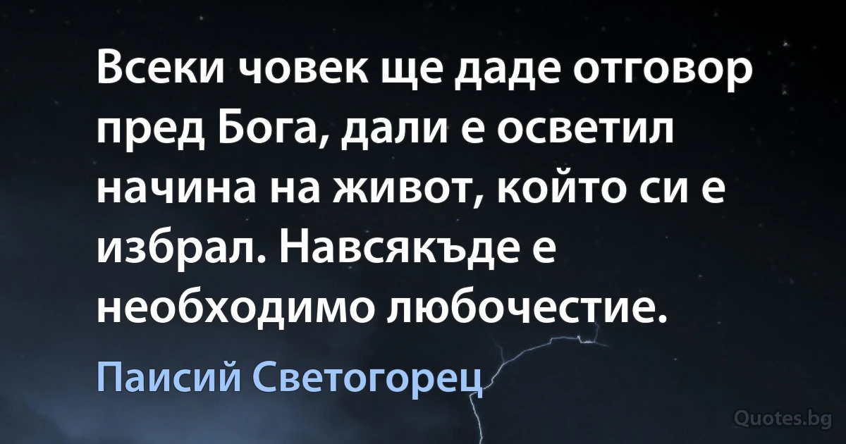 Всеки човек ще даде отговор пред Бога, дали е осветил начина на живот, който си е избрал. Навсякъде е необходимо любочестие. (Паисий Светогорец)