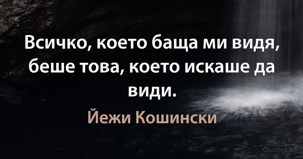 Всичко, което баща ми видя, беше това, което искаше да види. (Йежи Кошински)