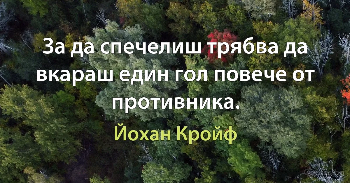 За да спечелиш трябва да вкараш един гол повече от противника. (Йохан Кройф)