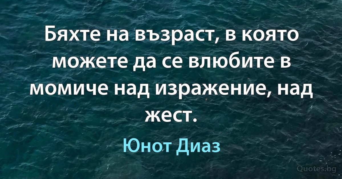 Бяхте на възраст, в която можете да се влюбите в момиче над изражение, над жест. (Юнот Диаз)