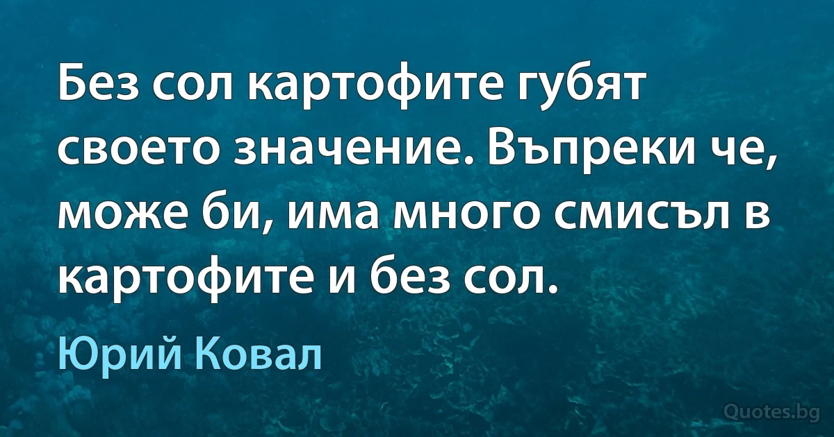 Без сол картофите губят своето значение. Въпреки че, може би, има много смисъл в картофите и без сол. (Юрий Ковал)