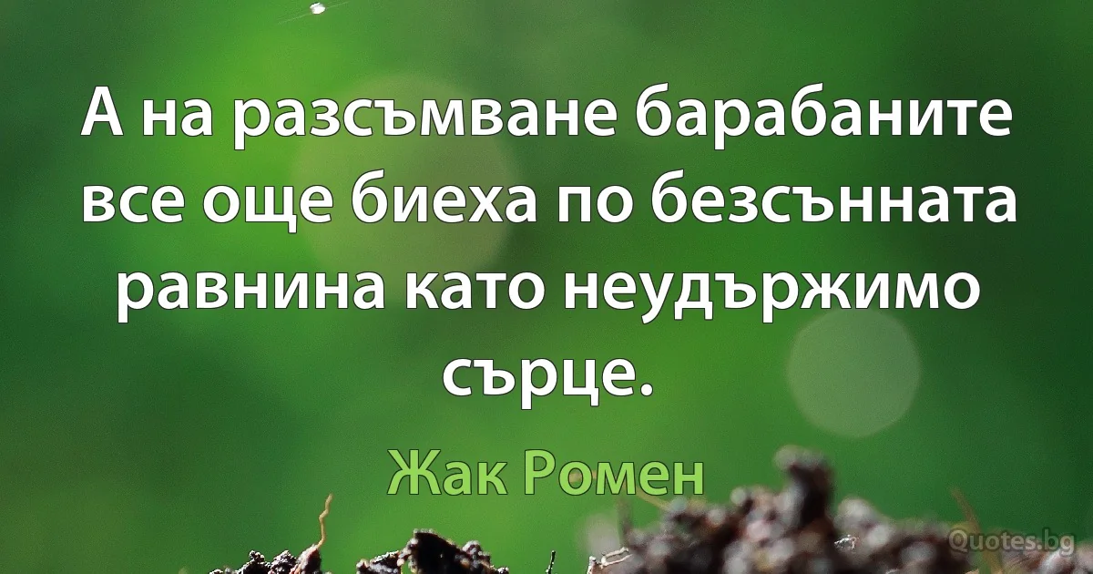 А на разсъмване барабаните все още биеха по безсънната равнина като неудържимо сърце. (Жак Ромен)