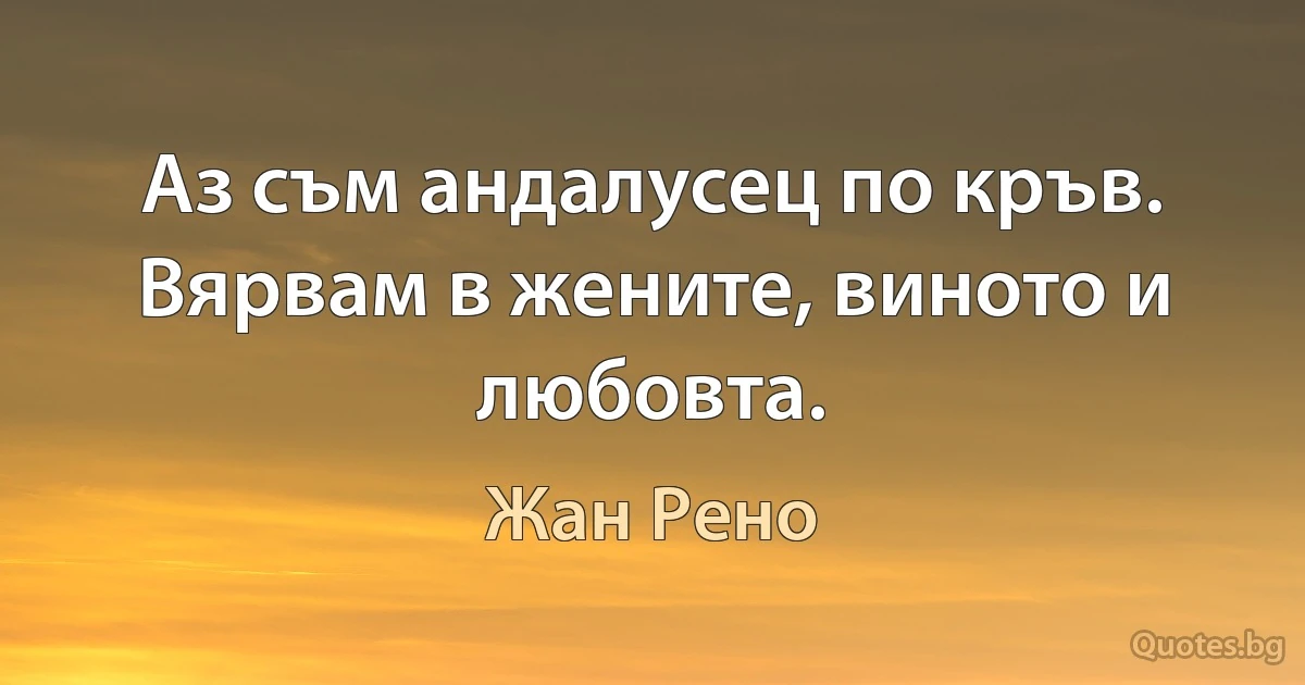 Аз съм андалусец по кръв. Вярвам в жените, виното и любовта. (Жан Рено)