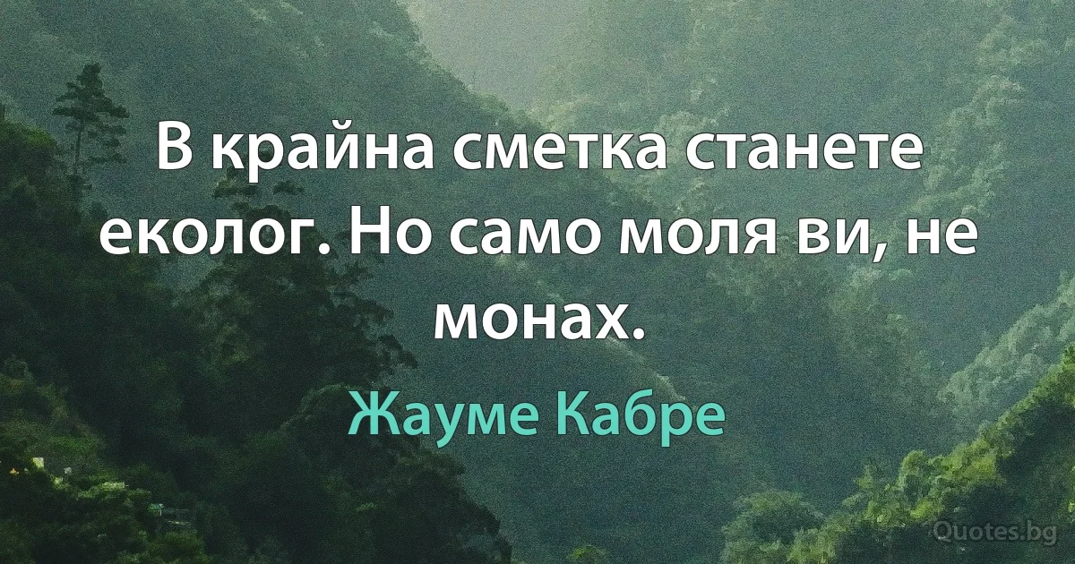 В крайна сметка станете еколог. Но само моля ви, не монах. (Жауме Кабре)