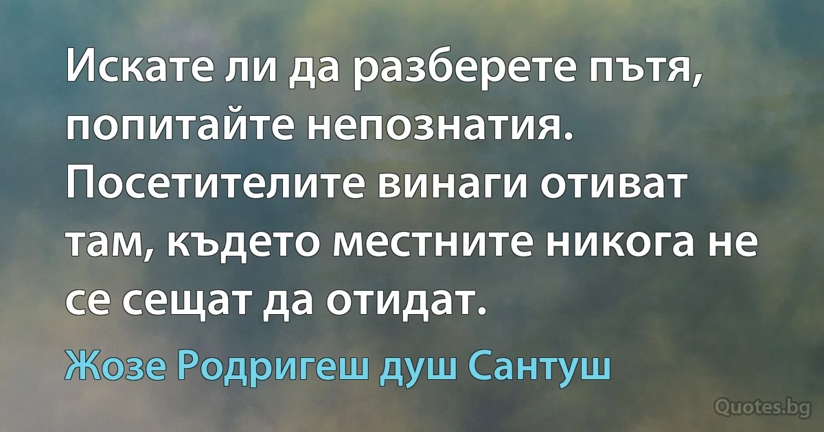 Искате ли да разберете пътя, попитайте непознатия. Посетителите винаги отиват там, където местните никога не се сещат да отидат. (Жозе Родригеш душ Сантуш)