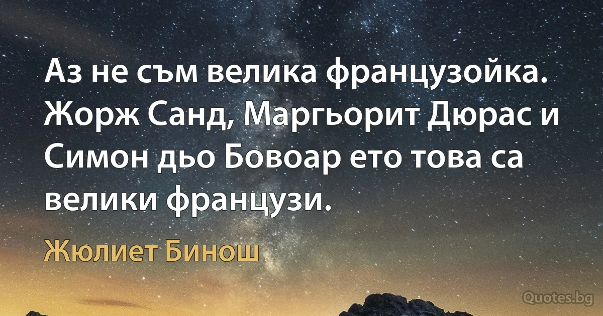 Аз не съм велика французойка. Жорж Санд, Маргьорит Дюрас и Симон дьо Бовоар ето това са велики французи. (Жюлиет Бинош)