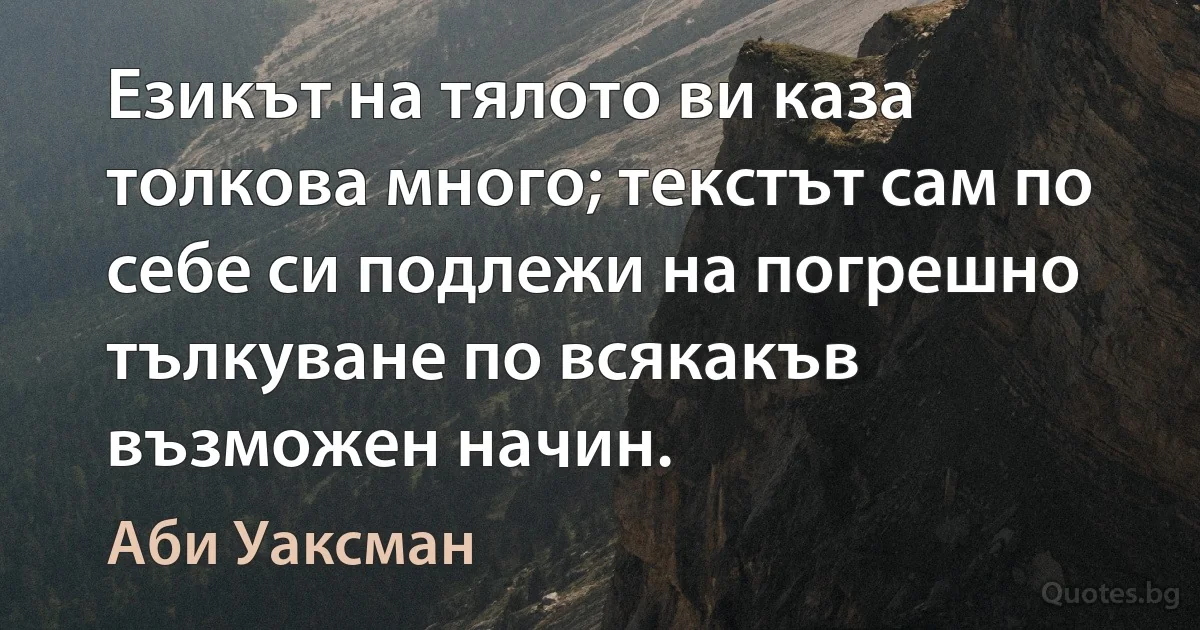 Езикът на тялото ви каза толкова много; текстът сам по себе си подлежи на погрешно тълкуване по всякакъв възможен начин. (Аби Уаксман)