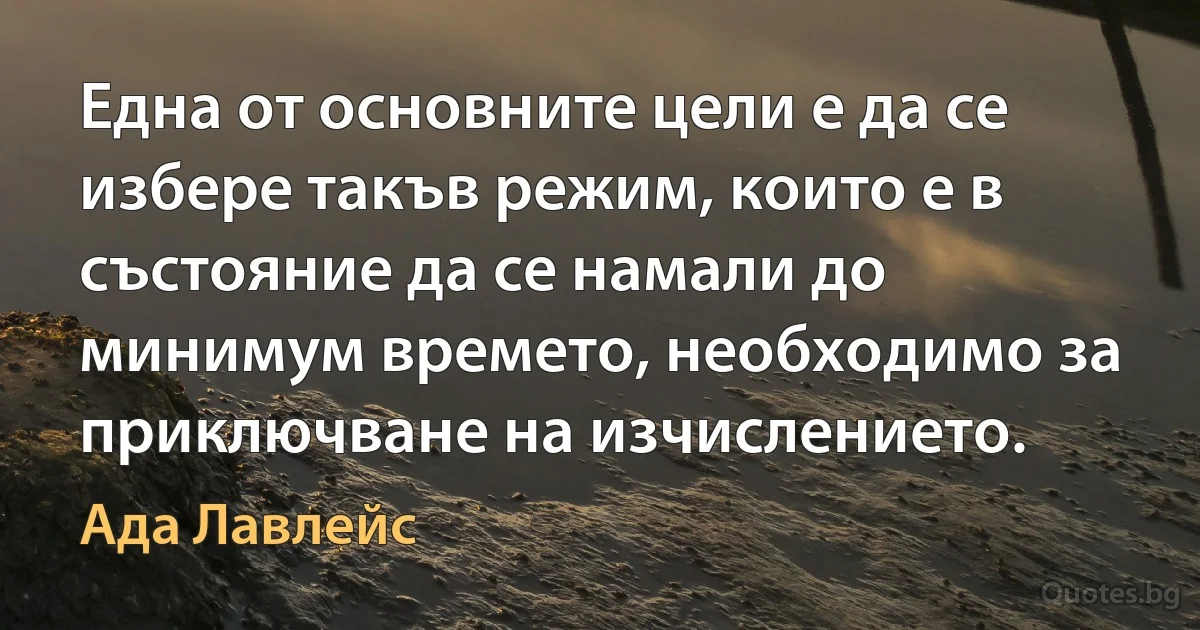 Една от основните цели е да се избере такъв режим, които е в състояние да се намали до минимум времето, необходимо за приключване на изчислението. (Ада Лавлейс)